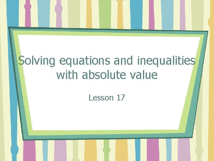Solving equations and inequalities with absolute value Lesson 17 