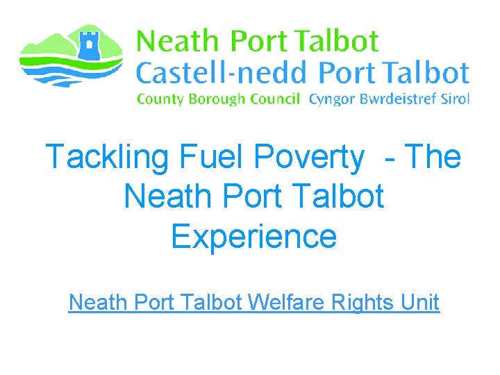 Tackling Fuel Poverty - The Neath Port Talbot Experience Neath Port Talbot Welfare Rights