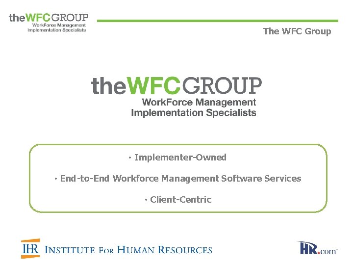 The WFC Group • Implementer-Owned • End-to-End Workforce Management Software Services • Client-Centric 