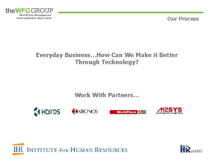 Our Process Everyday Business…How Can We Make it Better Through Technology? Work With Partners…