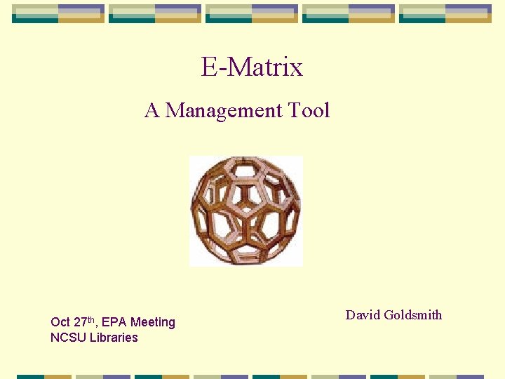 E-Matrix A Management Tool Oct 27 th, EPA Meeting NCSU Libraries David Goldsmith 