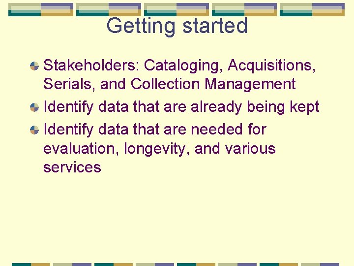 Getting started Stakeholders: Cataloging, Acquisitions, Serials, and Collection Management Identify data that are already