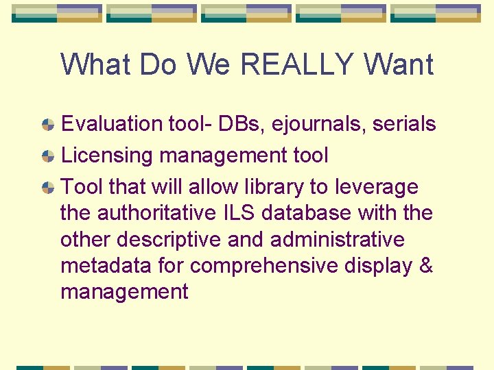 What Do We REALLY Want Evaluation tool- DBs, ejournals, serials Licensing management tool Tool