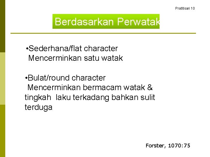 Pratitisari 10 Berdasarkan Perwatakan • Sederhana/flat character Mencerminkan satu watak • Bulat/round character Mencerminkan