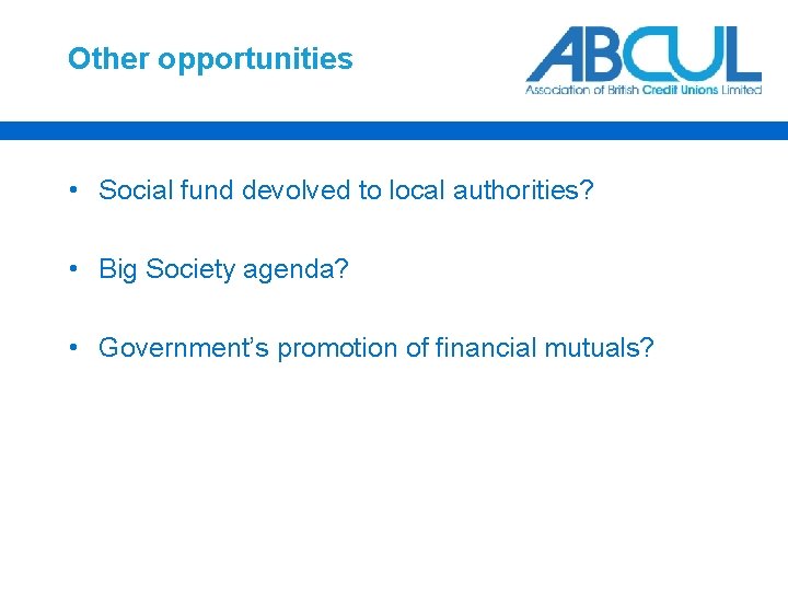 Other opportunities • Social fund devolved to local authorities? • Big Society agenda? •