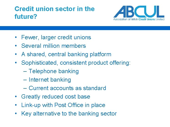 Credit union sector in the future? • • Fewer, larger credit unions Several million