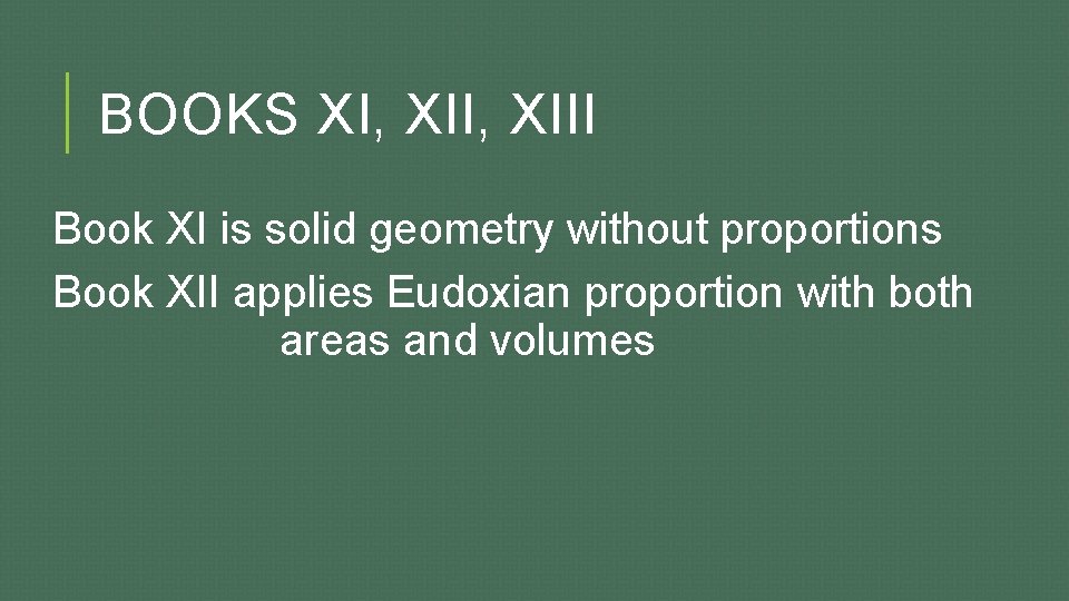 BOOKS XI, XIII Book XI is solid geometry without proportions Book XII applies Eudoxian