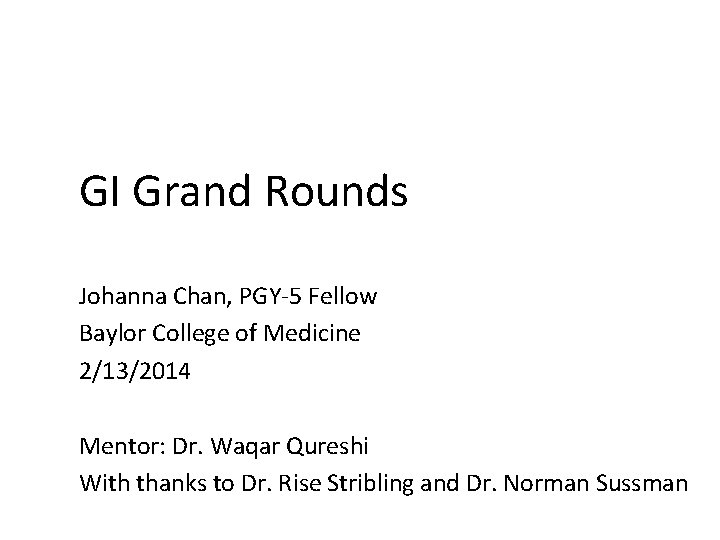 GI Grand Rounds Johanna Chan, PGY-5 Fellow Baylor College of Medicine 2/13/2014 Mentor: Dr.
