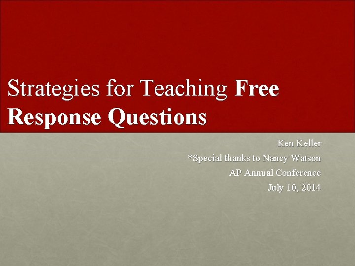 Strategies for Teaching Free Response Questions Ken Keller *Special thanks to Nancy Watson AP Strategies for Teaching Free Response Questions Ken Keller *Special thanks to Nancy Watson AP