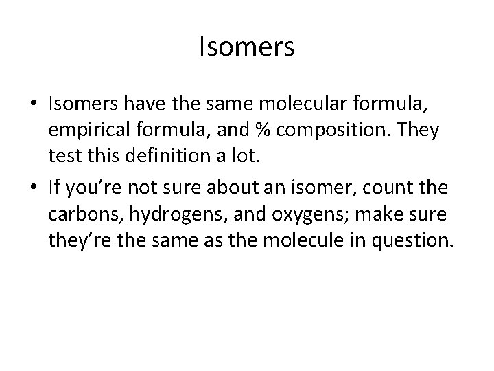 Isomers • Isomers have the same molecular formula, empirical formula, and % composition. They