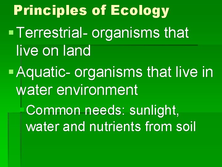 Principles of Ecology § Terrestrial- organisms that live on land § Aquatic- organisms that
