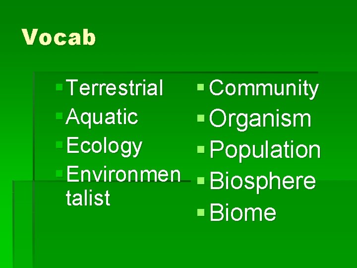 Vocab § Terrestrial § Aquatic § Ecology § Environmen talist § Community § Organism