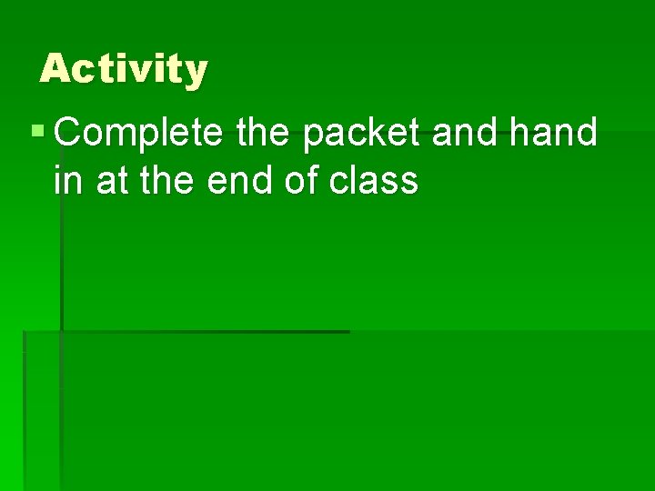 Activity § Complete the packet and hand in at the end of class 