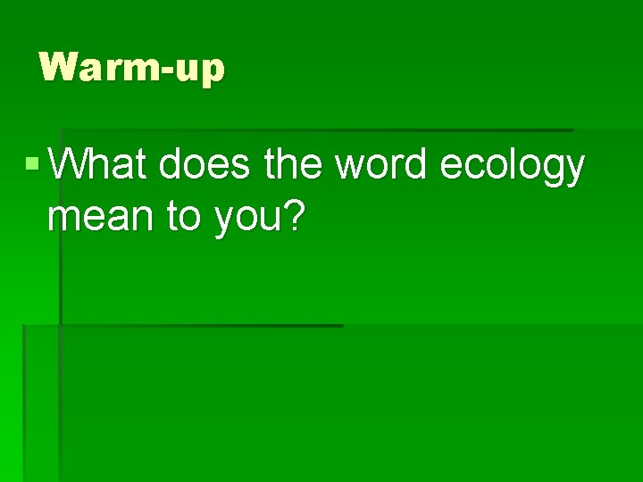 Warm-up § What does the word ecology mean to you? 