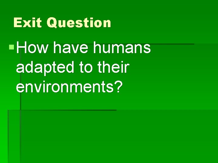 Exit Question § How have humans adapted to their environments? 