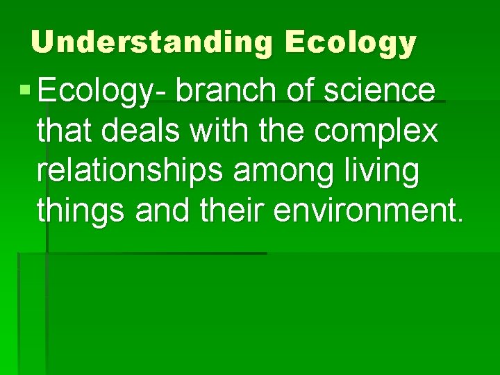 Understanding Ecology § Ecology- branch of science that deals with the complex relationships among