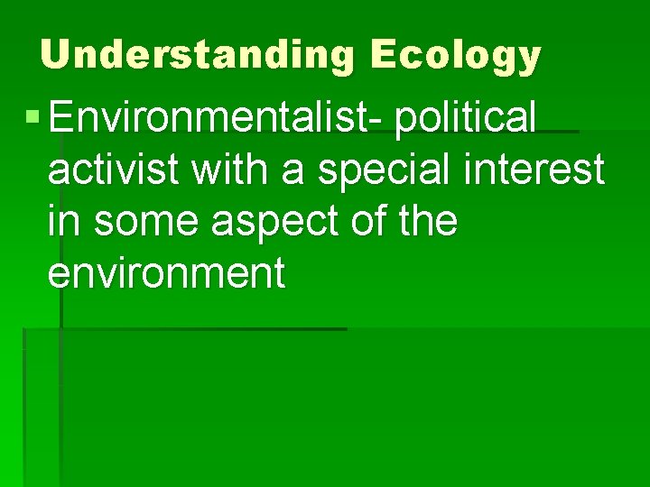 Understanding Ecology § Environmentalist- political activist with a special interest in some aspect of