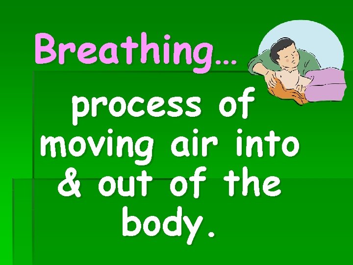 Breathing… process of moving air into & out of the body. 