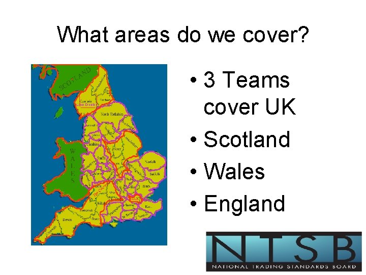 What areas do we cover? • 3 Teams cover UK • Scotland • Wales