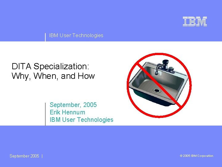 IBM User Technologies DITA Specialization: Why, When, and How September, 2005 Erik Hennum IBM