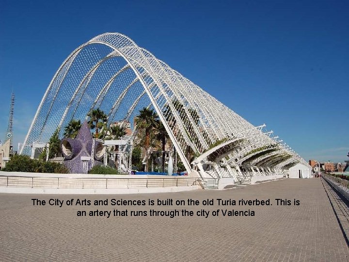 The City of Arts and Sciences is built on the old Turia riverbed. This