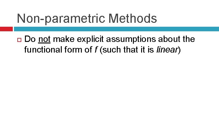 Non-parametric Methods Do not make explicit assumptions about the functional form of f (such