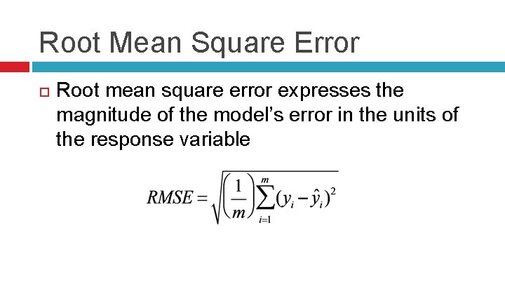 Root Mean Square Error Root mean square error expresses the magnitude of the model’s