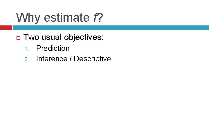 Why estimate f? Two usual objectives: 1. 2. Prediction Inference / Descriptive 