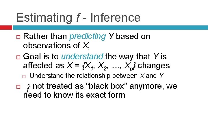 Estimating f - Inference Rather than predicting Y based on observations of X, Goal