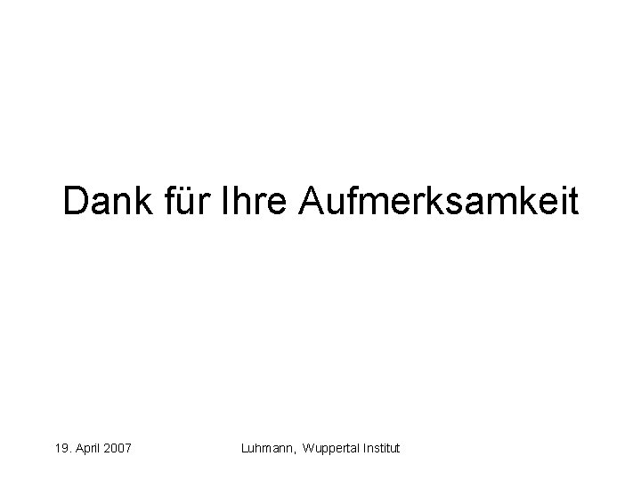 Dank für Ihre Aufmerksamkeit 19. April 2007 Luhmann, Wuppertal Institut 