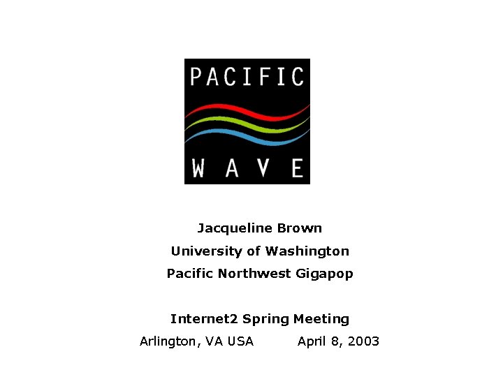 Jacqueline Brown University of Washington Pacific Northwest Gigapop Internet 2 Spring Meeting Arlington, VA