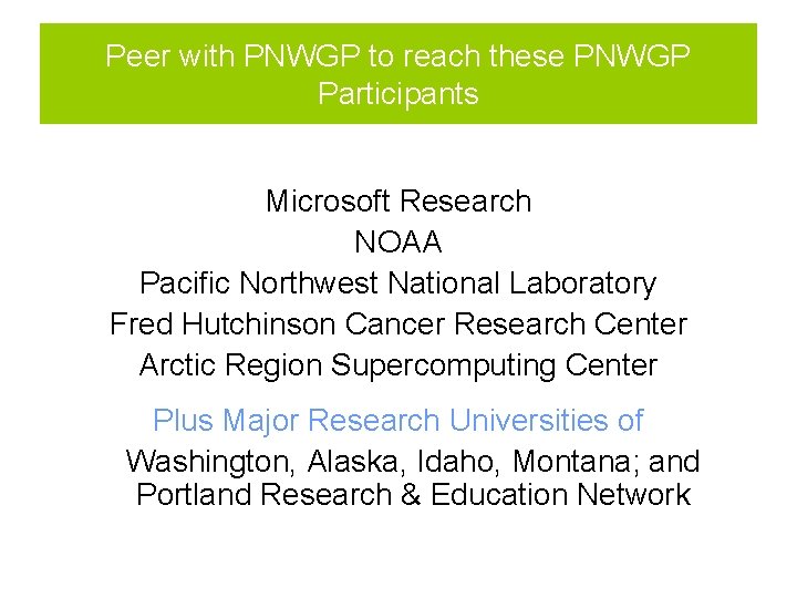 Peer with PNWGP to reach these PNWGP Participants Microsoft Research NOAA Pacific Northwest National