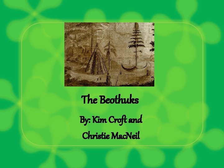 The Beothuks By: Kim Croft and Christie Mac. Neil 