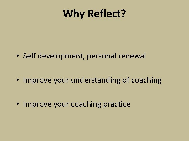 Why Reflect? • Self development, personal renewal • Improve your understanding of coaching •