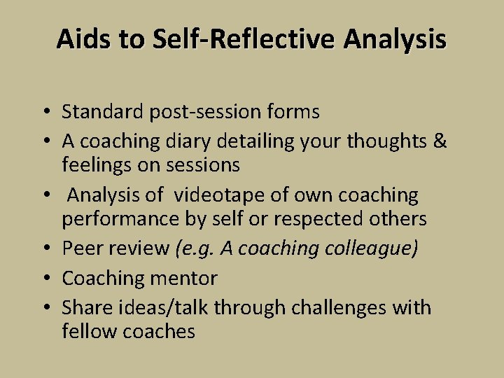 Aids to Self-Reflective Analysis • Standard post-session forms • A coaching diary detailing your