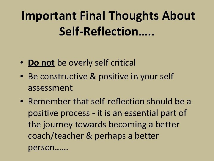 Important Final Thoughts About Self-Reflection…. . • Do not be overly self critical •