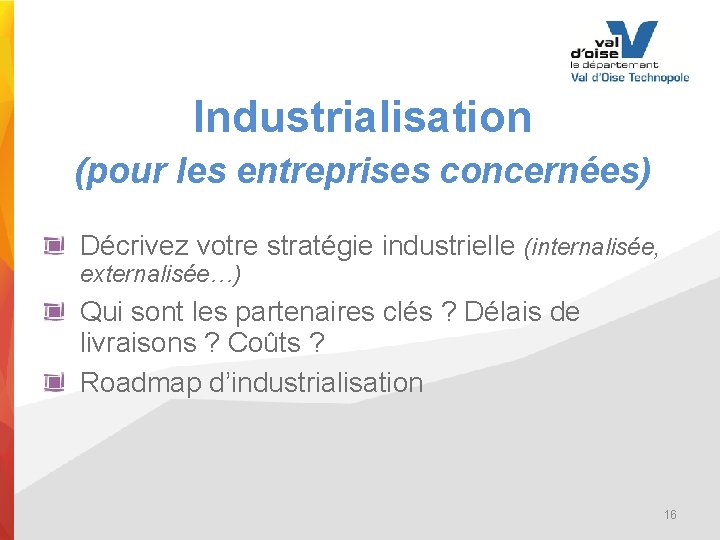 Industrialisation (pour les entreprises concernées) Décrivez votre stratégie industrielle (internalisée, externalisée…) Qui sont les