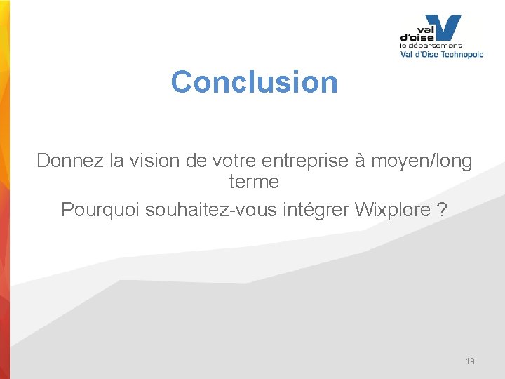 Conclusion Donnez la vision de votre entreprise à moyen/long terme Pourquoi souhaitez-vous intégrer Wixplore