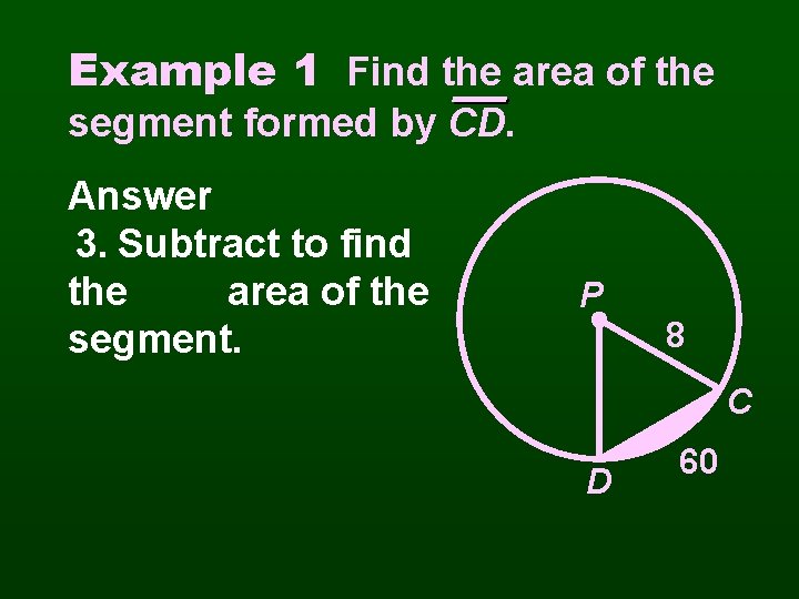 Example 1 Find the area of the segment formed by CD. Answer 3. Subtract