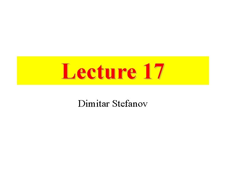 Lecture 17 Dimitar Stefanov Lecture 17 Dimitar Stefanov
