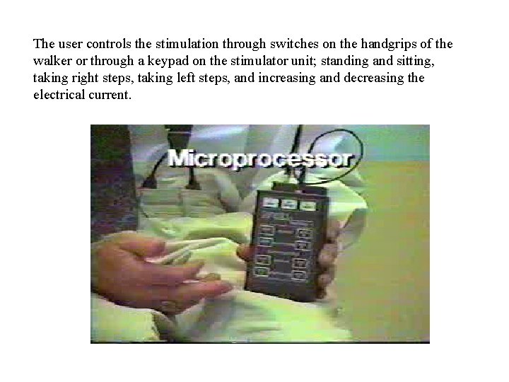 The user controls the stimulation through switches on the handgrips of the walker or The user controls the stimulation through switches on the handgrips of the walker or