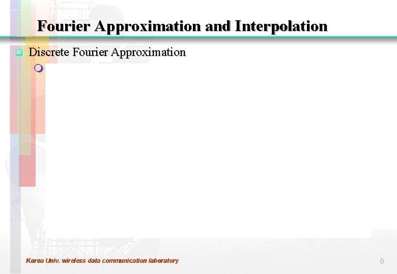 Fourier Approximation and Interpolation q Discrete Fourier Approximation m Korea Univ. wireless data communication