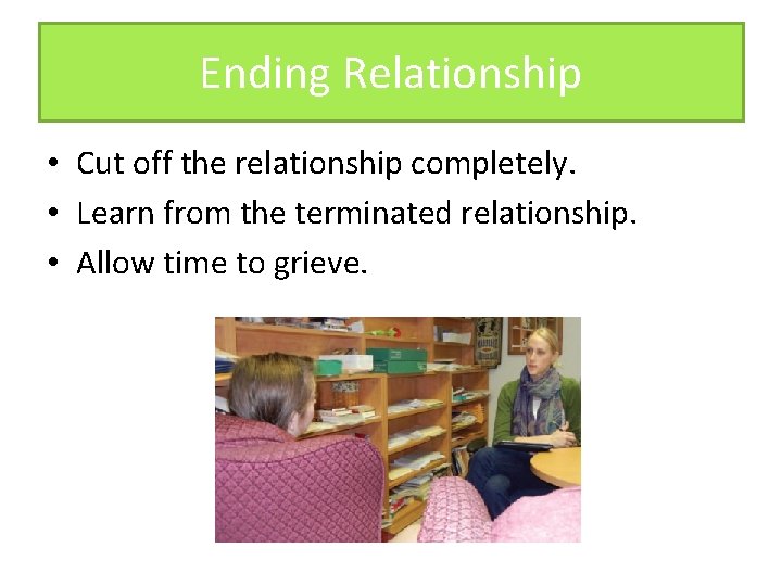 Ending Relationship • Cut off the relationship completely. • Learn from the terminated relationship.