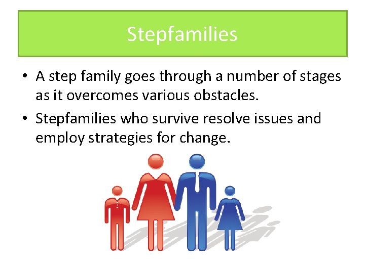 Stepfamilies • A step family goes through a number of stages as it overcomes