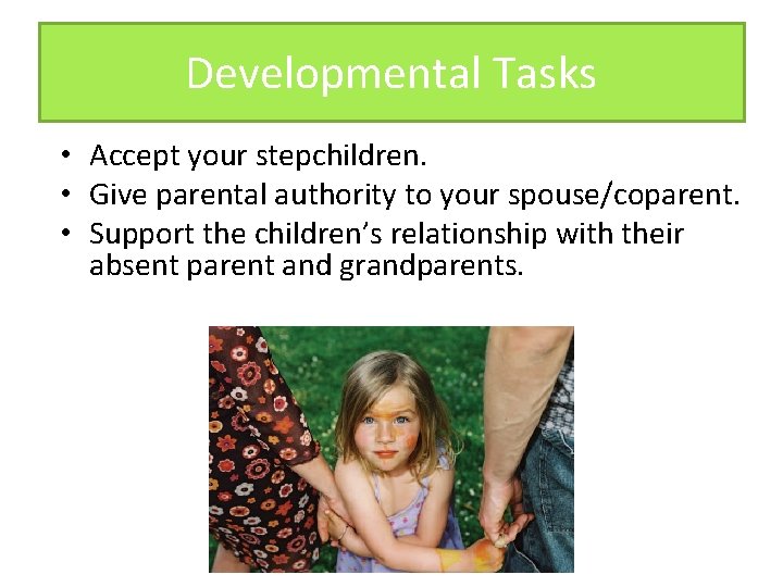 Developmental Tasks • Accept your stepchildren. • Give parental authority to your spouse/coparent. •