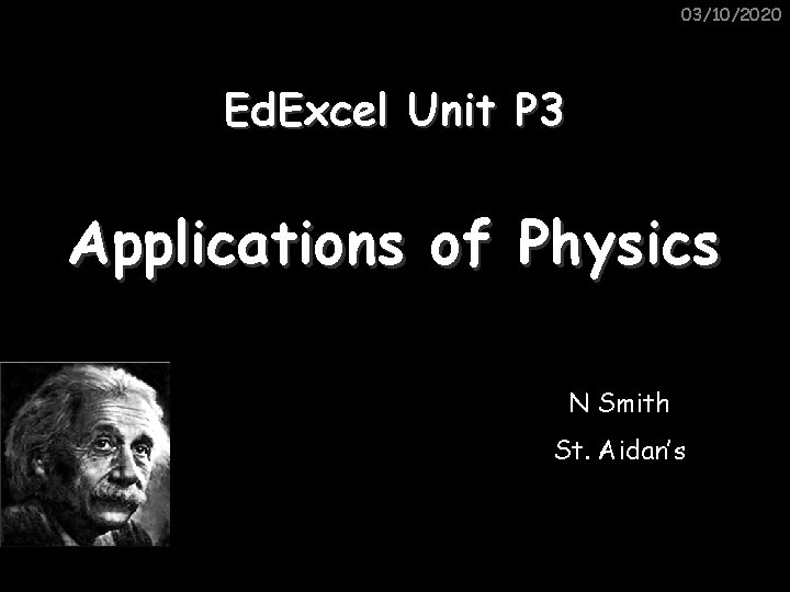 03/10/2020 Ed. Excel Unit P 3 Applications of Physics N Smith St. Aidan’s 