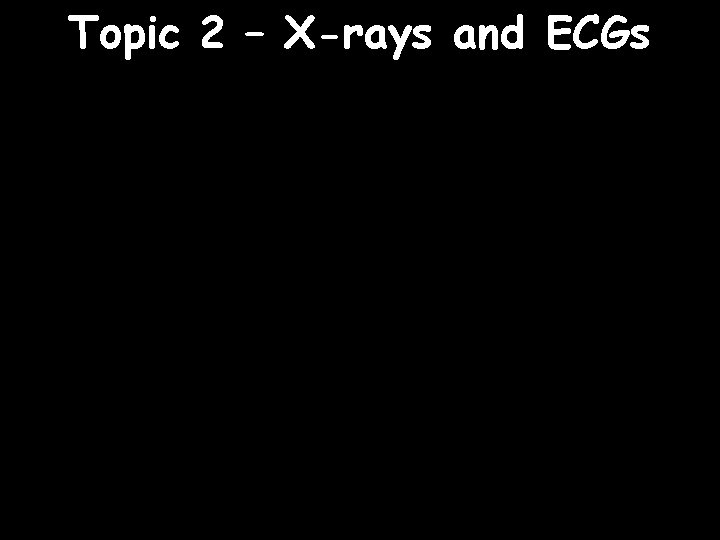 Topic 2 – X-rays and ECGs 