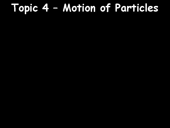 Topic 4 – Motion of Particles 