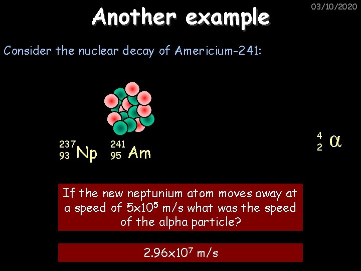 Another example 03/10/2020 Consider the nuclear decay of Americium-241: 237 93 Np 241 95