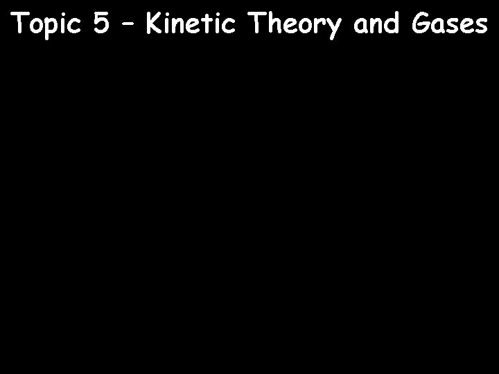 Topic 5 – Kinetic Theory and Gases 